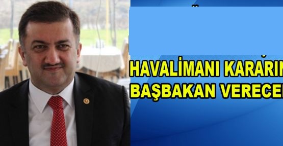 “HAVA LİMANI KARARINI BAŞBAKANIMIZ VERECEK”